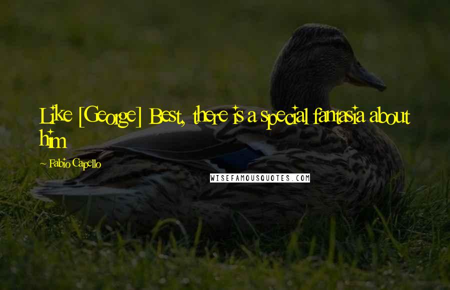 Fabio Capello Quotes: Like [George] Best, there is a special fantasia about him