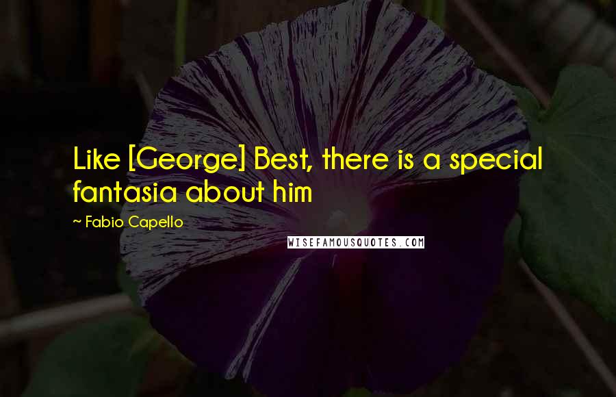 Fabio Capello Quotes: Like [George] Best, there is a special fantasia about him