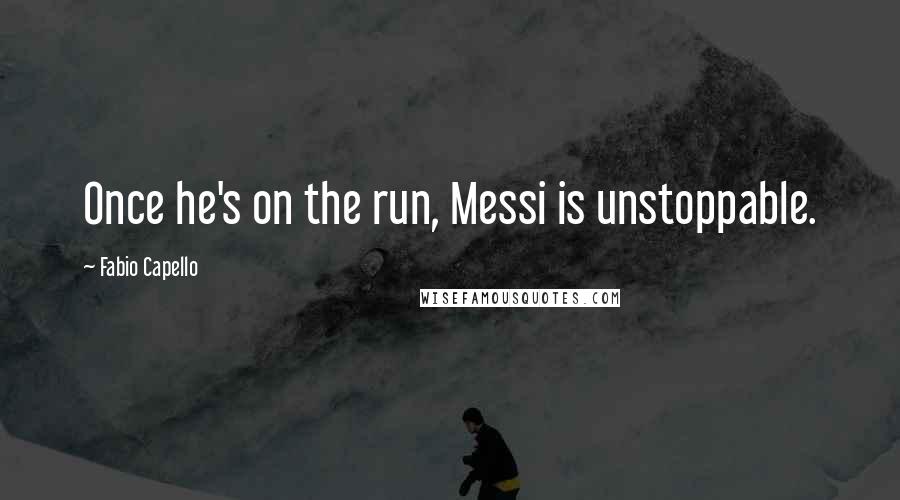 Fabio Capello Quotes: Once he's on the run, Messi is unstoppable.