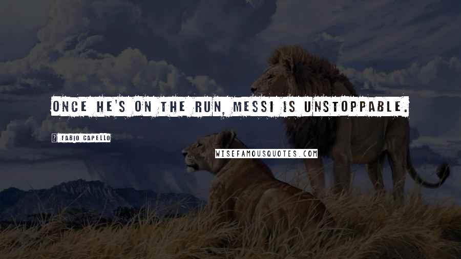 Fabio Capello Quotes: Once he's on the run, Messi is unstoppable.