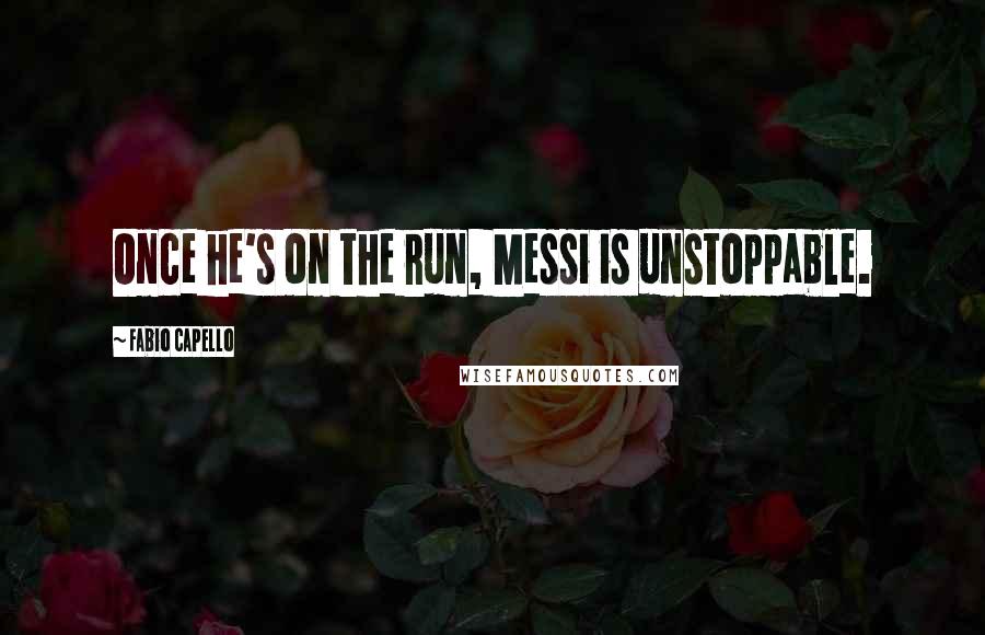 Fabio Capello Quotes: Once he's on the run, Messi is unstoppable.