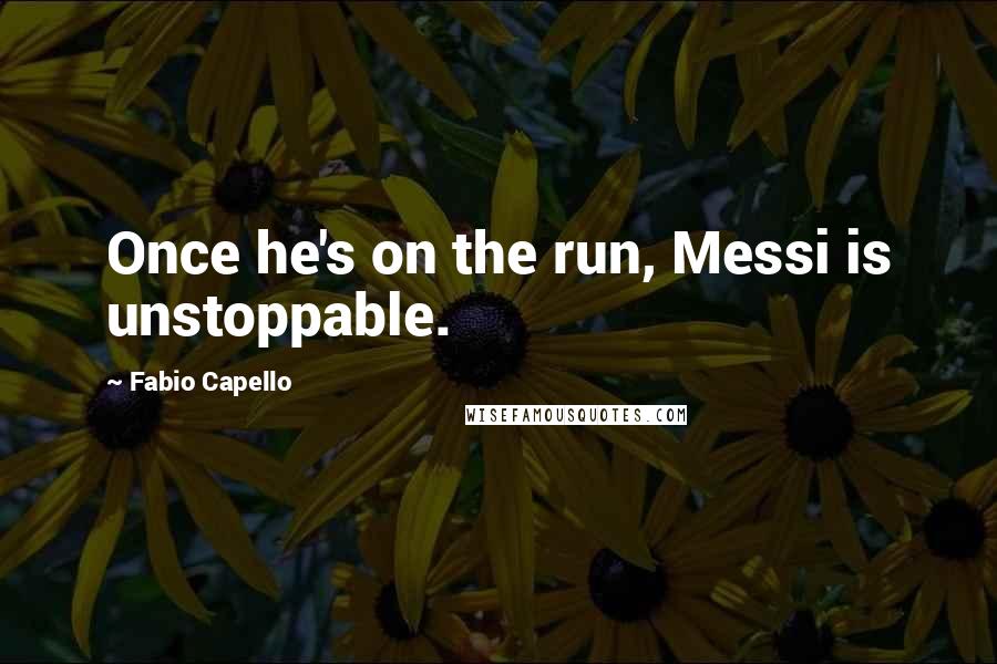 Fabio Capello Quotes: Once he's on the run, Messi is unstoppable.