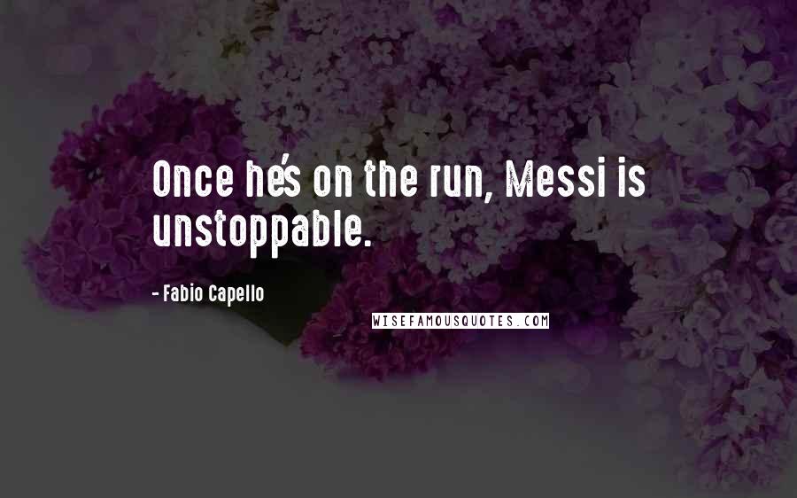 Fabio Capello Quotes: Once he's on the run, Messi is unstoppable.