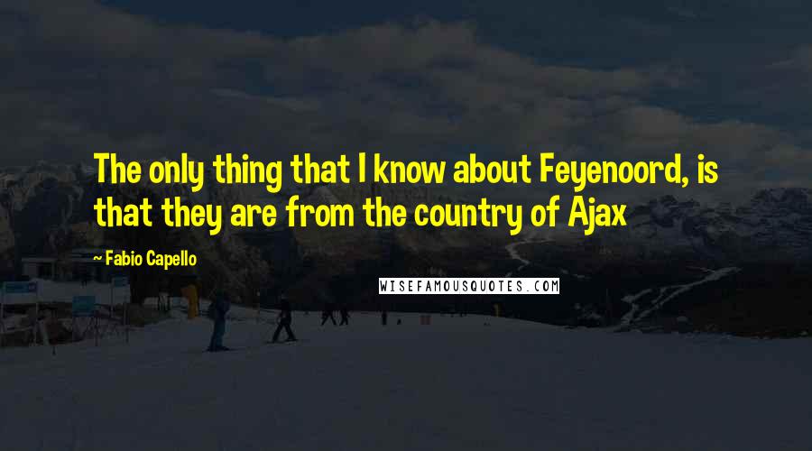 Fabio Capello Quotes: The only thing that I know about Feyenoord, is that they are from the country of Ajax