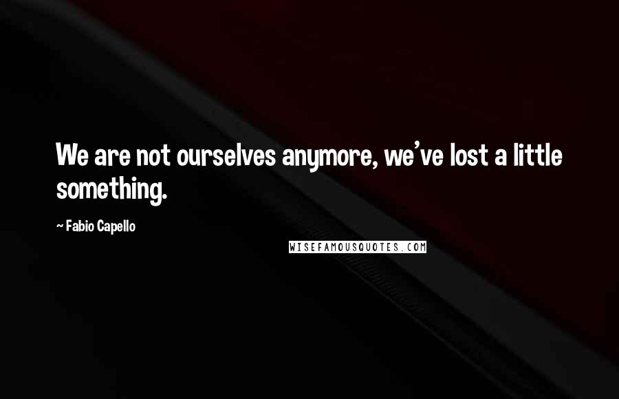 Fabio Capello Quotes: We are not ourselves anymore, we've lost a little something.
