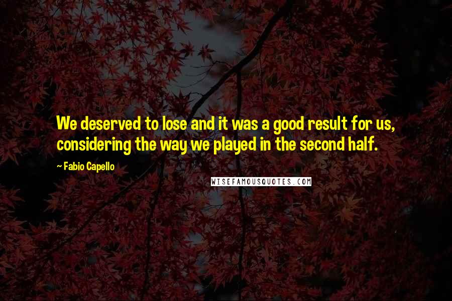 Fabio Capello Quotes: We deserved to lose and it was a good result for us, considering the way we played in the second half.