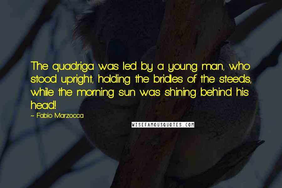 Fabio Marzocca Quotes: The quadriga was led by a young man, who stood upright, holding the bridles of the steeds, while the morning sun was shining behind his head!