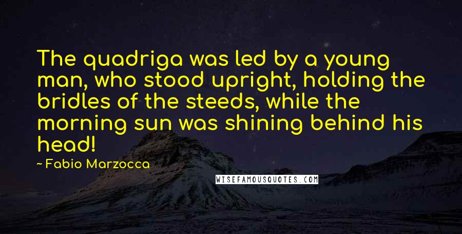 Fabio Marzocca Quotes: The quadriga was led by a young man, who stood upright, holding the bridles of the steeds, while the morning sun was shining behind his head!