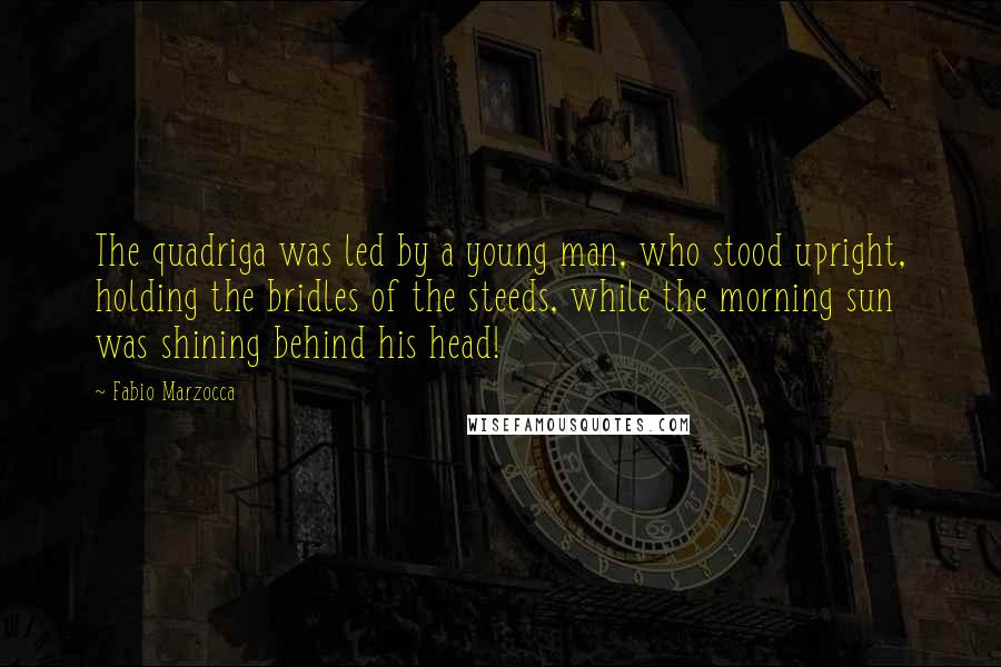 Fabio Marzocca Quotes: The quadriga was led by a young man, who stood upright, holding the bridles of the steeds, while the morning sun was shining behind his head!