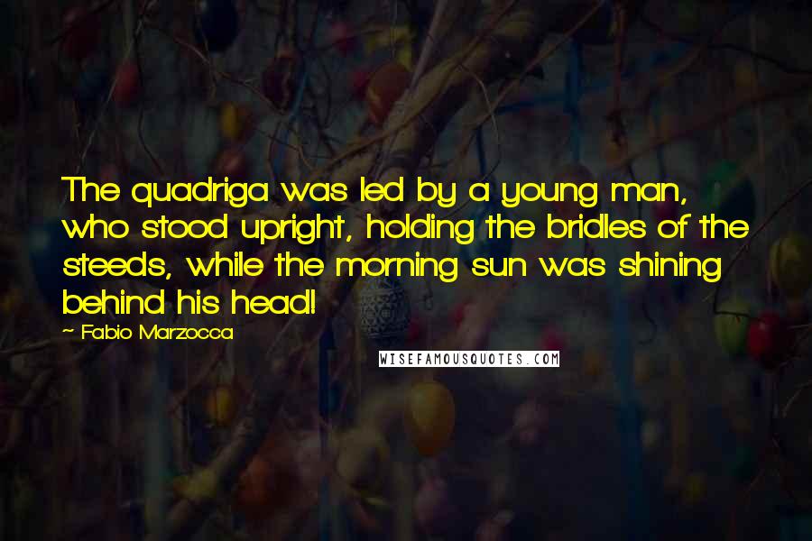 Fabio Marzocca Quotes: The quadriga was led by a young man, who stood upright, holding the bridles of the steeds, while the morning sun was shining behind his head!