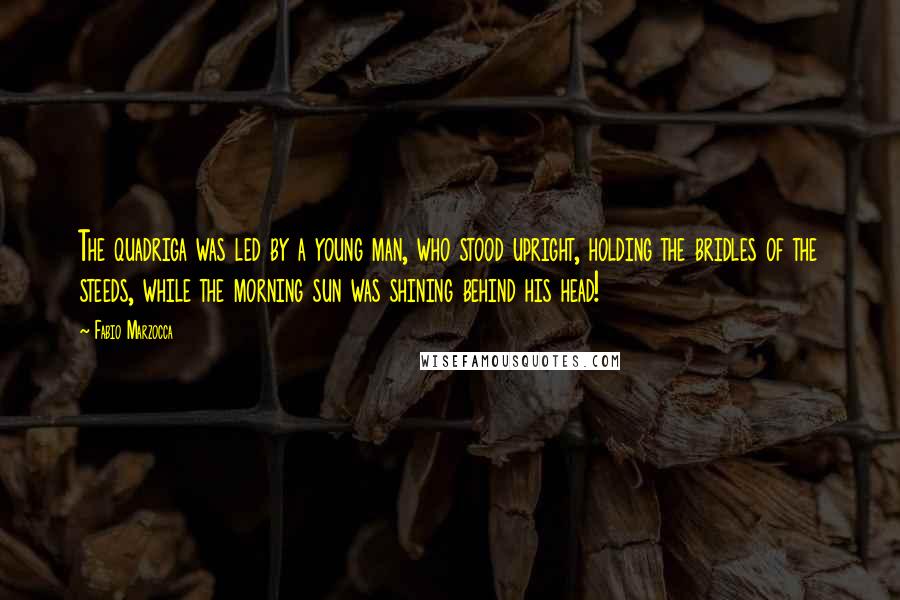 Fabio Marzocca Quotes: The quadriga was led by a young man, who stood upright, holding the bridles of the steeds, while the morning sun was shining behind his head!