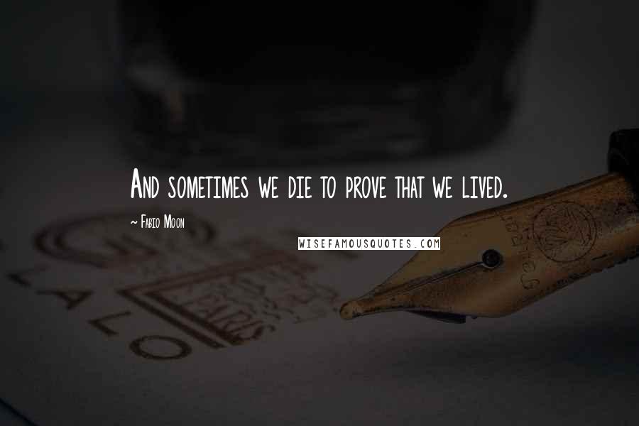 Fabio Moon Quotes: And sometimes we die to prove that we lived.