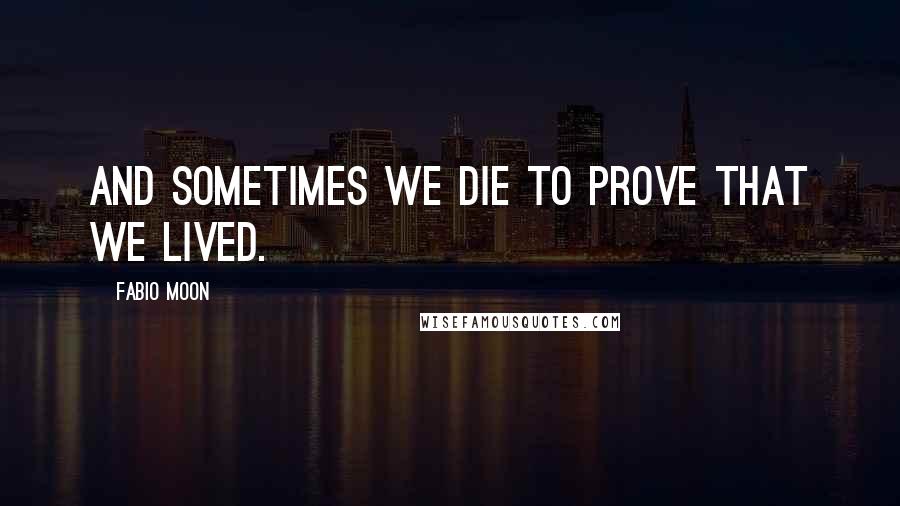 Fabio Moon Quotes: And sometimes we die to prove that we lived.