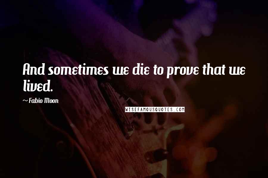 Fabio Moon Quotes: And sometimes we die to prove that we lived.