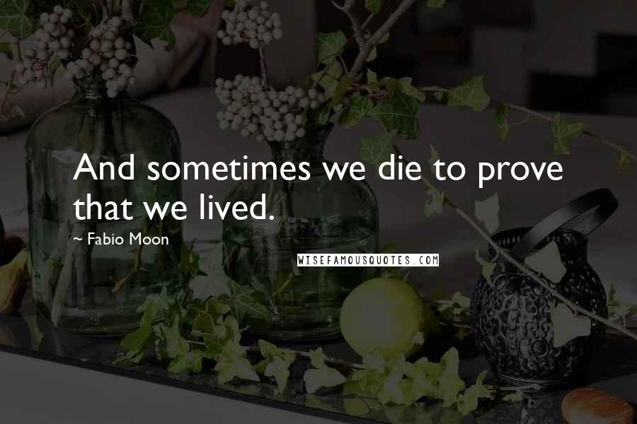 Fabio Moon Quotes: And sometimes we die to prove that we lived.