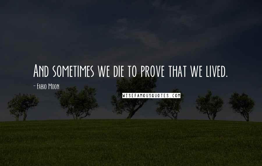 Fabio Moon Quotes: And sometimes we die to prove that we lived.