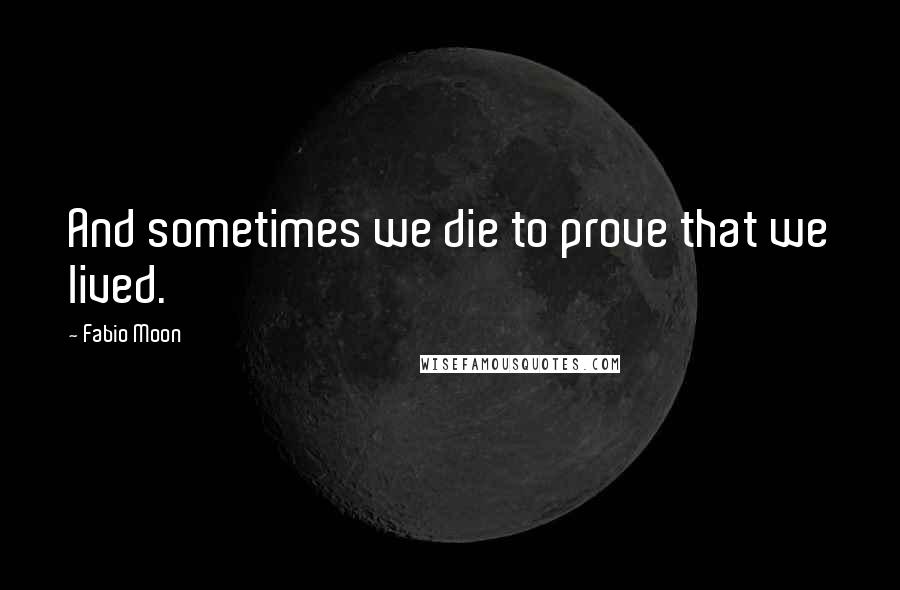 Fabio Moon Quotes: And sometimes we die to prove that we lived.
