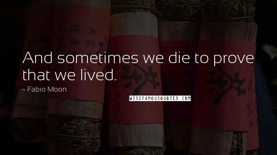 Fabio Moon Quotes: And sometimes we die to prove that we lived.
