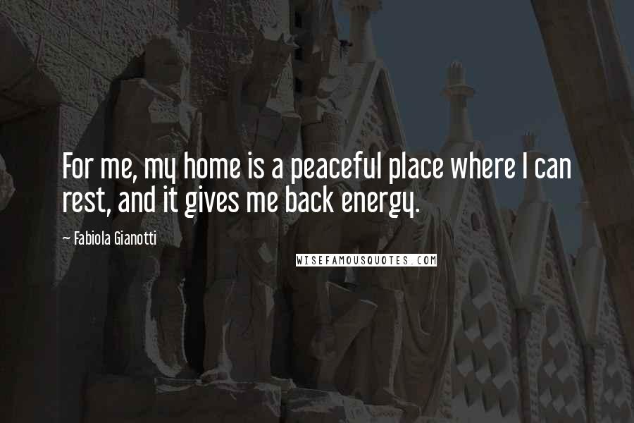 Fabiola Gianotti Quotes: For me, my home is a peaceful place where I can rest, and it gives me back energy.