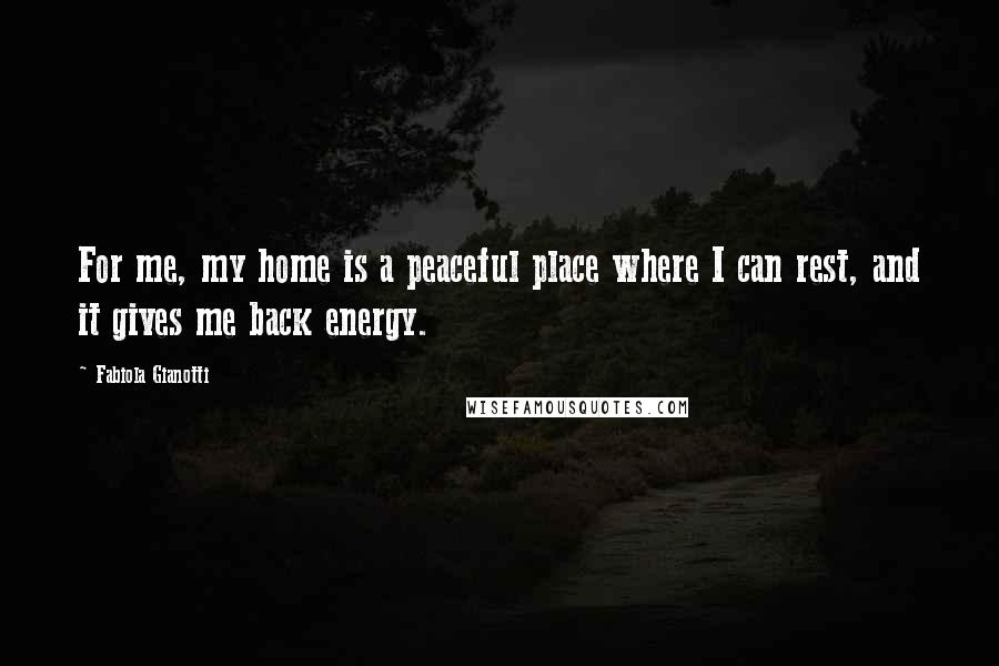 Fabiola Gianotti Quotes: For me, my home is a peaceful place where I can rest, and it gives me back energy.