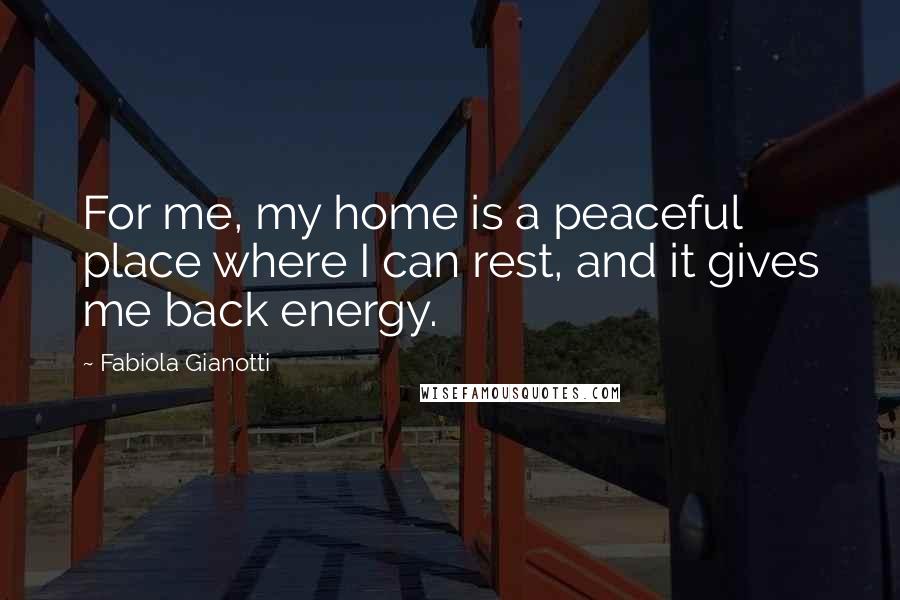 Fabiola Gianotti Quotes: For me, my home is a peaceful place where I can rest, and it gives me back energy.