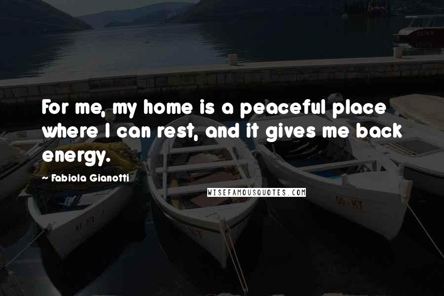 Fabiola Gianotti Quotes: For me, my home is a peaceful place where I can rest, and it gives me back energy.