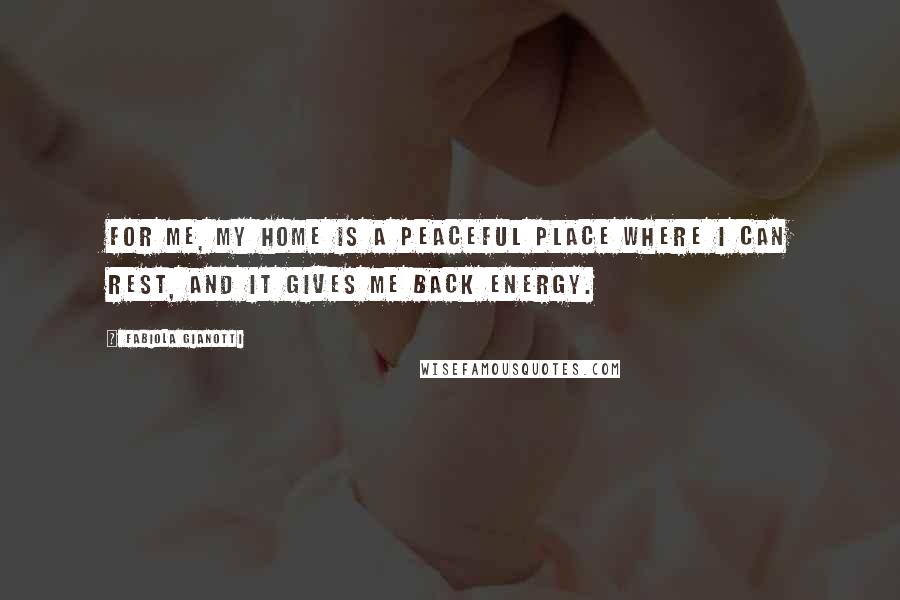 Fabiola Gianotti Quotes: For me, my home is a peaceful place where I can rest, and it gives me back energy.