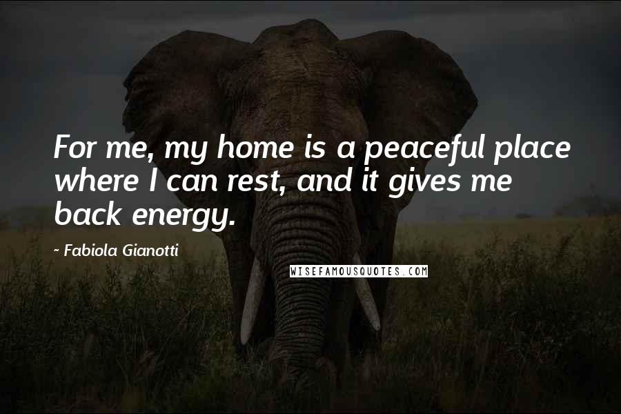 Fabiola Gianotti Quotes: For me, my home is a peaceful place where I can rest, and it gives me back energy.