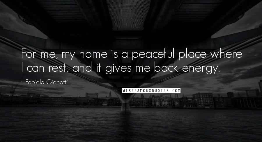 Fabiola Gianotti Quotes: For me, my home is a peaceful place where I can rest, and it gives me back energy.