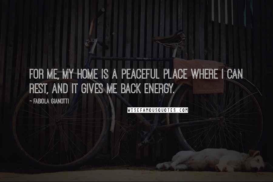 Fabiola Gianotti Quotes: For me, my home is a peaceful place where I can rest, and it gives me back energy.