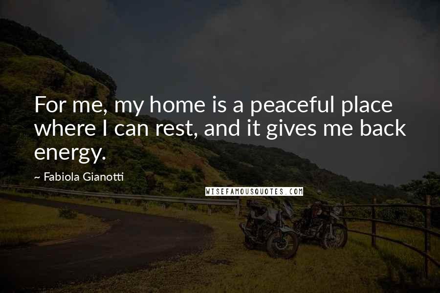 Fabiola Gianotti Quotes: For me, my home is a peaceful place where I can rest, and it gives me back energy.