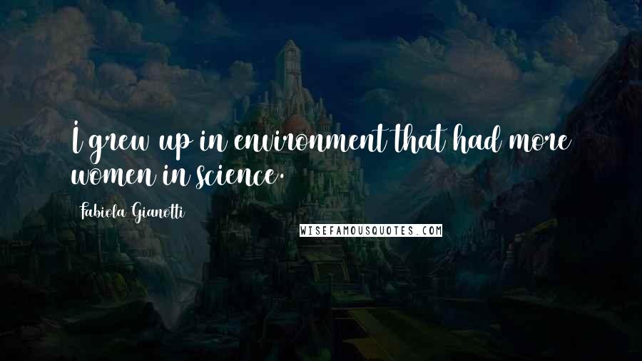 Fabiola Gianotti Quotes: I grew up in environment that had more women in science.