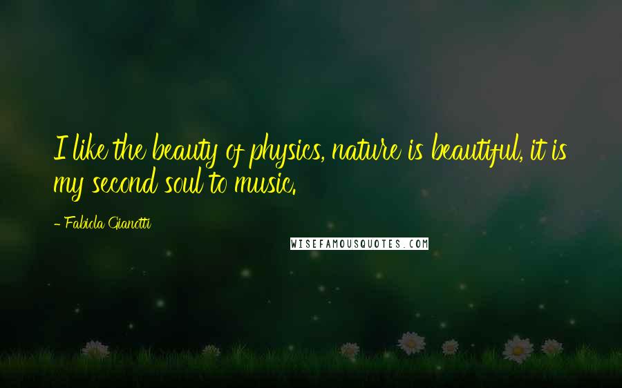 Fabiola Gianotti Quotes: I like the beauty of physics, nature is beautiful, it is my second soul to music.