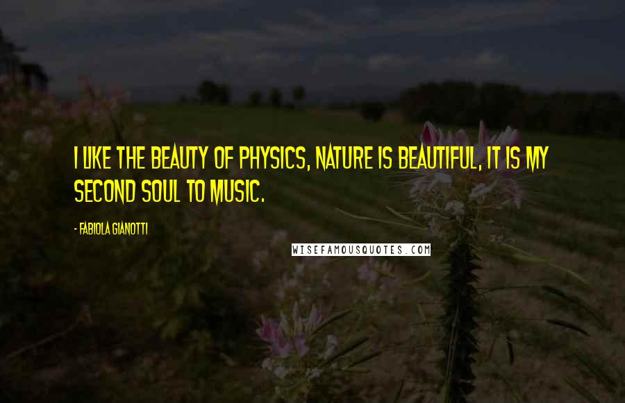 Fabiola Gianotti Quotes: I like the beauty of physics, nature is beautiful, it is my second soul to music.