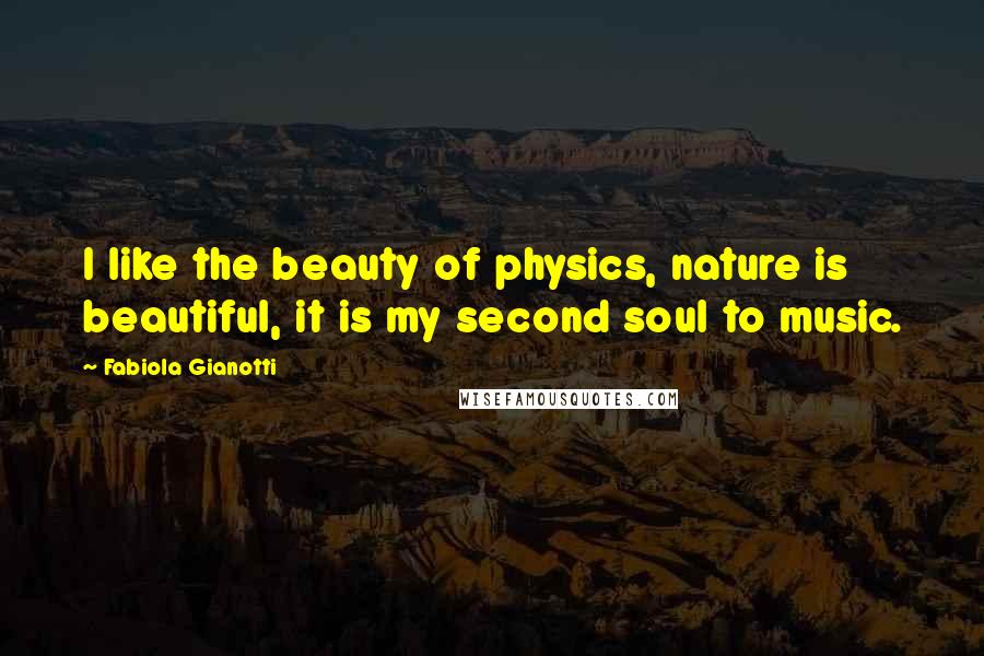 Fabiola Gianotti Quotes: I like the beauty of physics, nature is beautiful, it is my second soul to music.