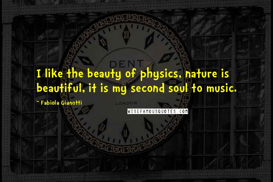 Fabiola Gianotti Quotes: I like the beauty of physics, nature is beautiful, it is my second soul to music.