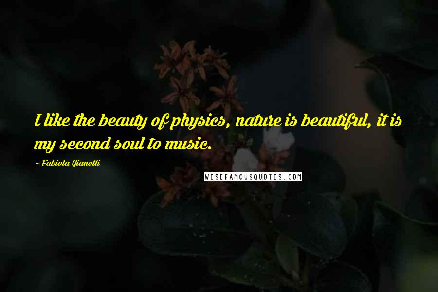 Fabiola Gianotti Quotes: I like the beauty of physics, nature is beautiful, it is my second soul to music.