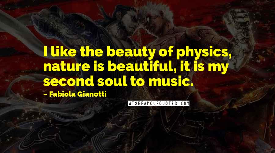 Fabiola Gianotti Quotes: I like the beauty of physics, nature is beautiful, it is my second soul to music.