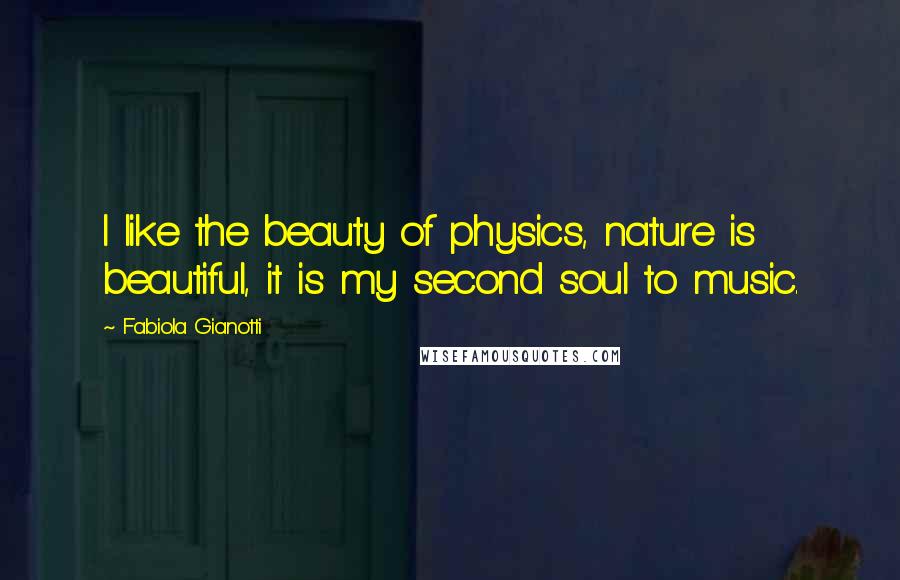 Fabiola Gianotti Quotes: I like the beauty of physics, nature is beautiful, it is my second soul to music.