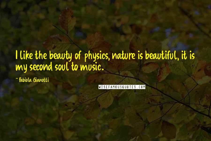 Fabiola Gianotti Quotes: I like the beauty of physics, nature is beautiful, it is my second soul to music.