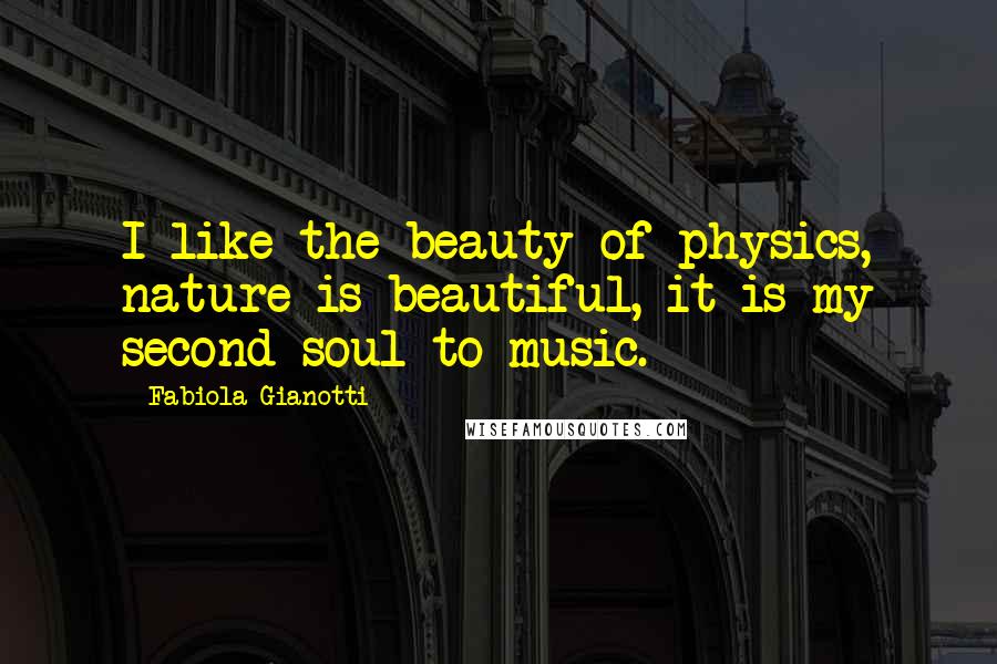 Fabiola Gianotti Quotes: I like the beauty of physics, nature is beautiful, it is my second soul to music.
