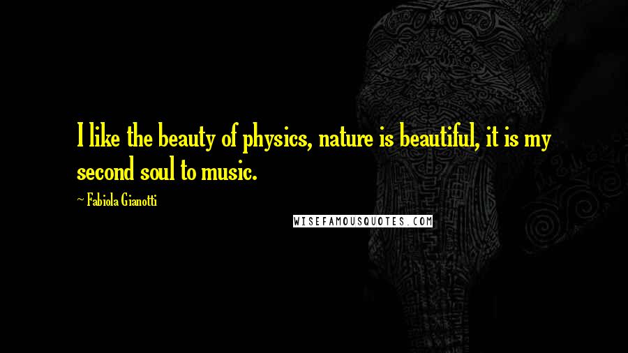 Fabiola Gianotti Quotes: I like the beauty of physics, nature is beautiful, it is my second soul to music.
