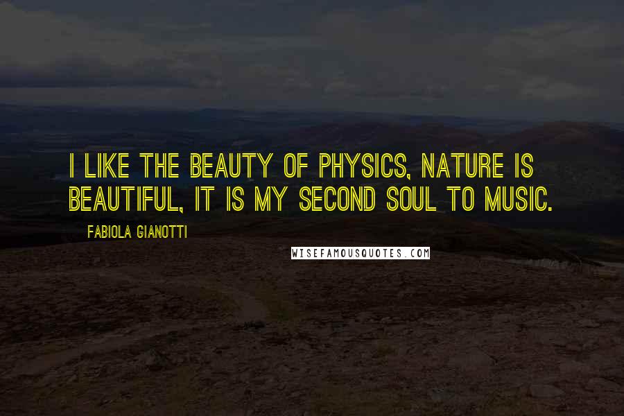 Fabiola Gianotti Quotes: I like the beauty of physics, nature is beautiful, it is my second soul to music.