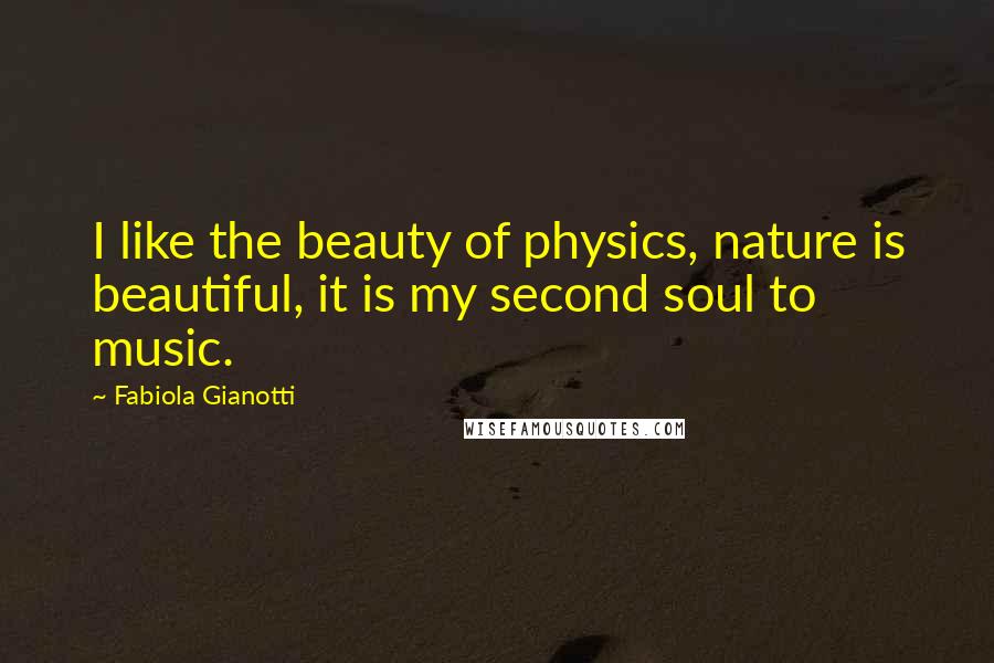 Fabiola Gianotti Quotes: I like the beauty of physics, nature is beautiful, it is my second soul to music.