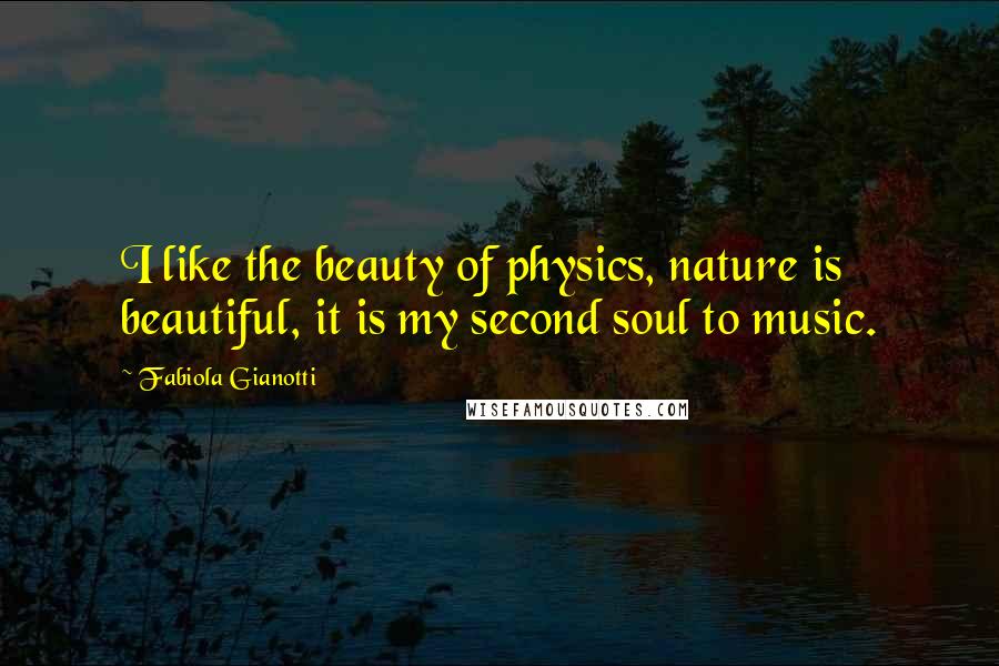 Fabiola Gianotti Quotes: I like the beauty of physics, nature is beautiful, it is my second soul to music.