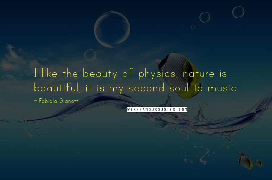 Fabiola Gianotti Quotes: I like the beauty of physics, nature is beautiful, it is my second soul to music.