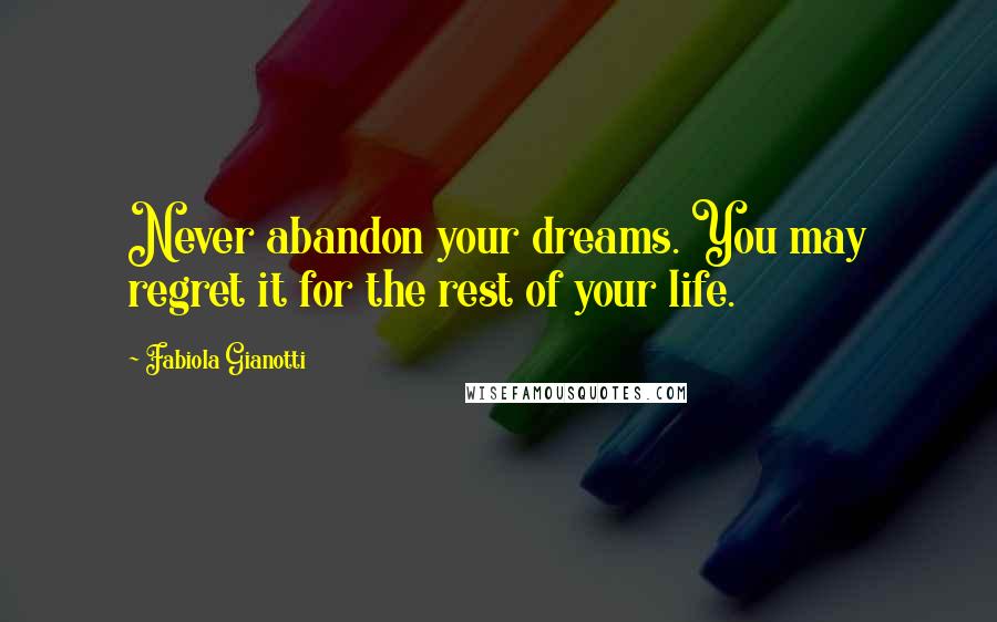 Fabiola Gianotti Quotes: Never abandon your dreams. You may regret it for the rest of your life.