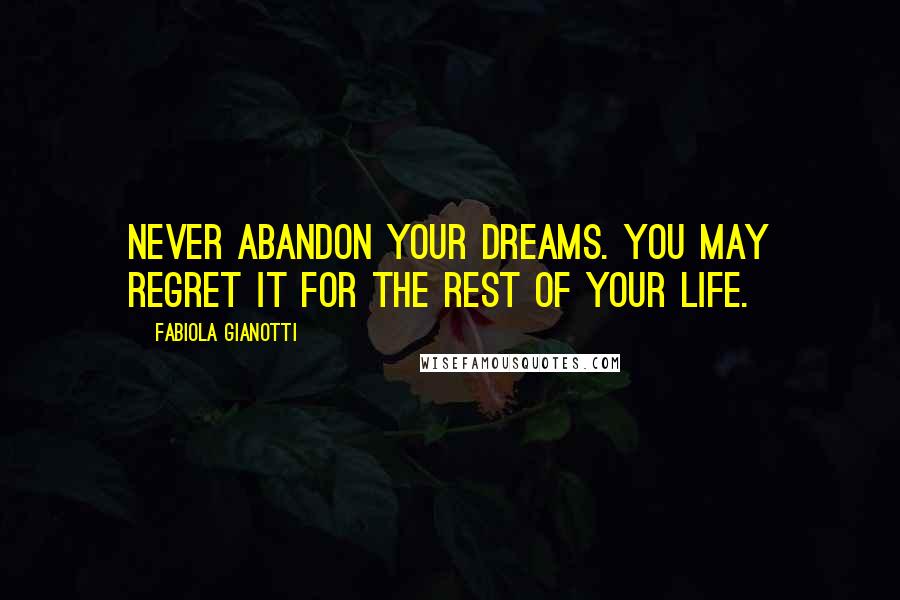 Fabiola Gianotti Quotes: Never abandon your dreams. You may regret it for the rest of your life.