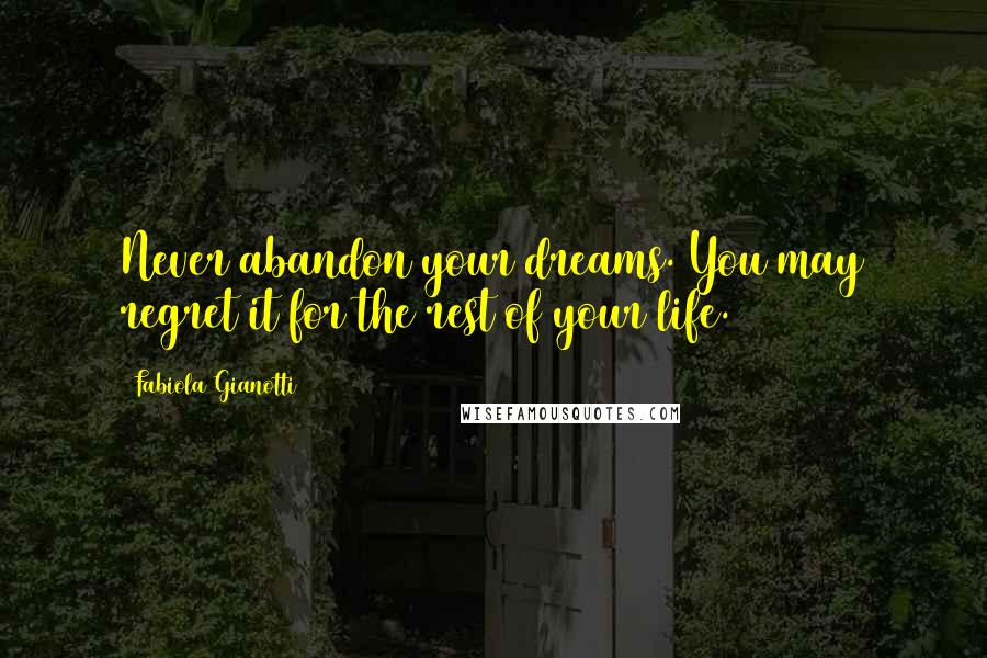 Fabiola Gianotti Quotes: Never abandon your dreams. You may regret it for the rest of your life.