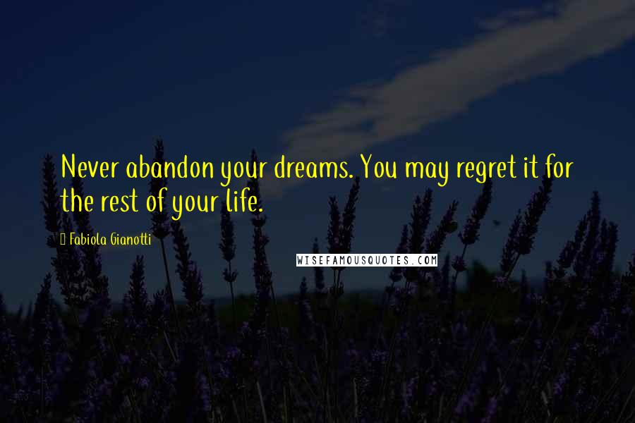 Fabiola Gianotti Quotes: Never abandon your dreams. You may regret it for the rest of your life.